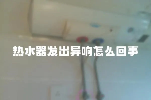 熱水器發出異響怎么回事