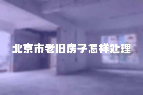 北京市老舊房子怎樣處理