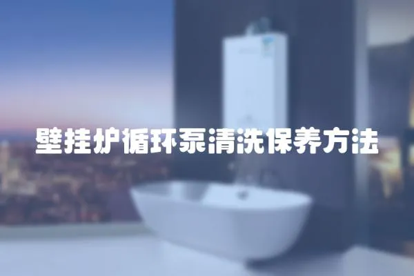 壁掛爐循環(huán)泵清洗保養(yǎng)方法
