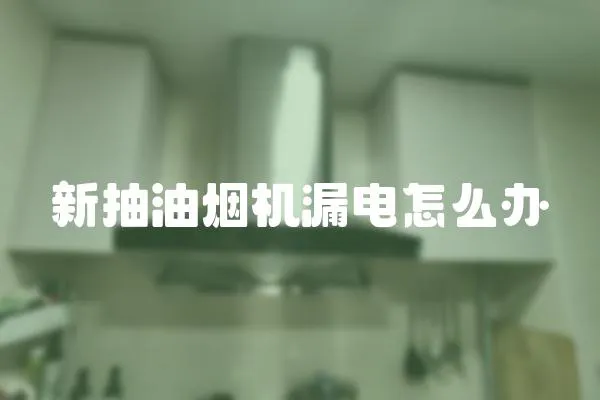 新抽油煙機漏電怎么辦