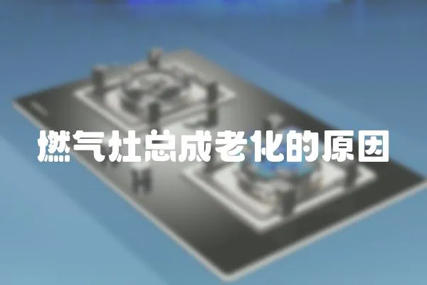 燃氣灶總成老化的原因