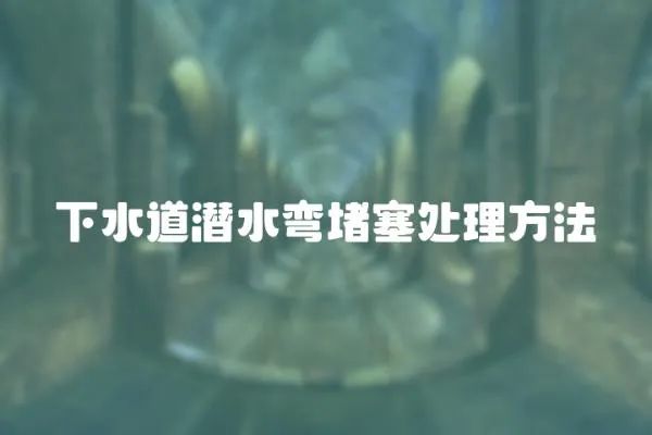 下水道潛水彎堵塞處理方法