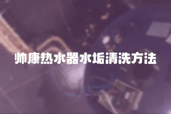 帥康熱水器水垢清洗方法