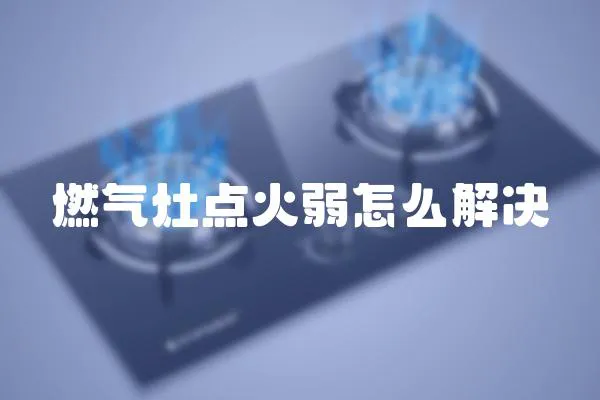 燃?xì)庠铧c(diǎn)火弱怎么解決