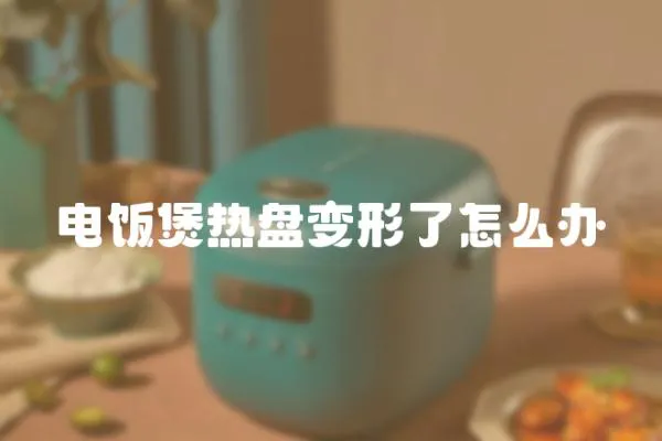 電飯煲熱盤變形了怎么辦