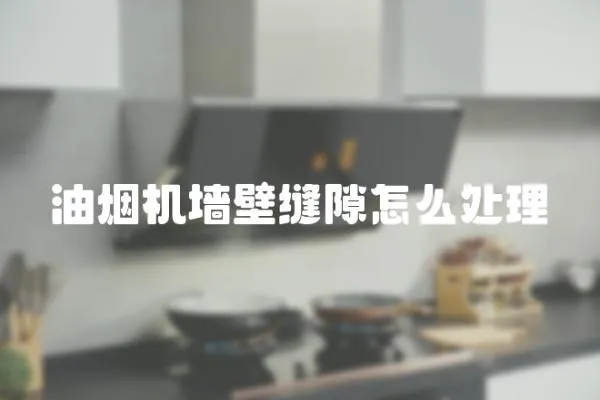 油煙機墻壁縫隙怎么處理