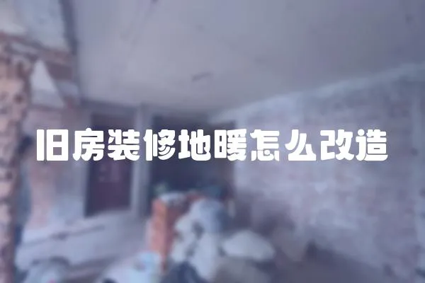 舊房裝修地暖怎么改造