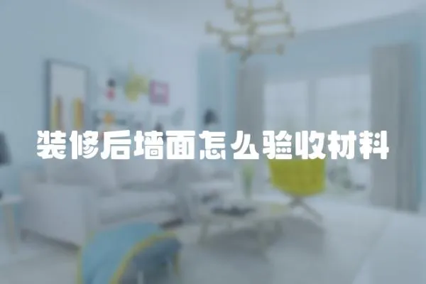 裝修后墻面怎么驗(yàn)收材料