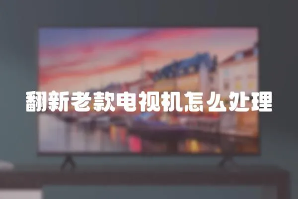 翻新老款電視機(jī)怎么處理