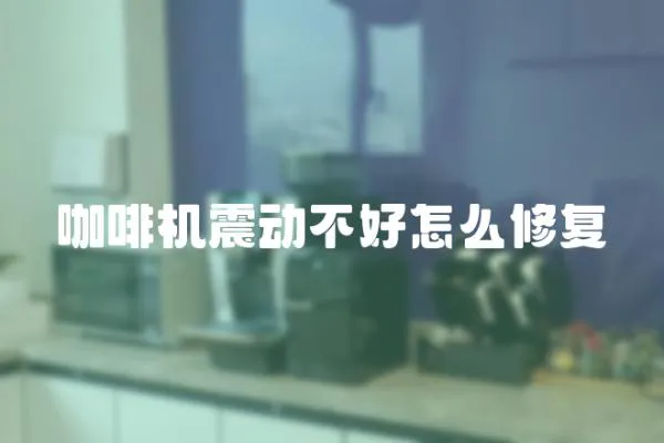 咖啡機震動不好怎么修復