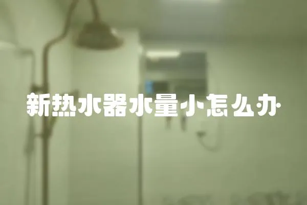 新熱水器水量小怎么辦