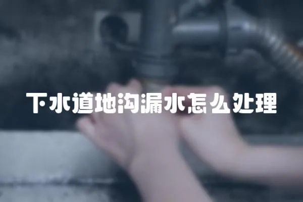 下水道地溝漏水怎么處理