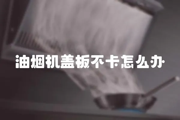 油煙機蓋板不卡怎么辦