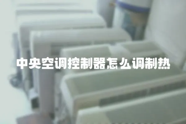 中央空調控制器怎么調制熱