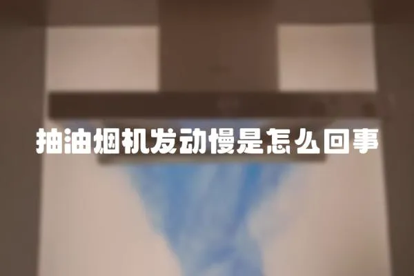 抽油烟机发动慢是怎么回事