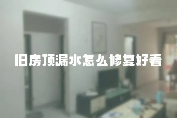 舊房頂漏水怎么修復好看