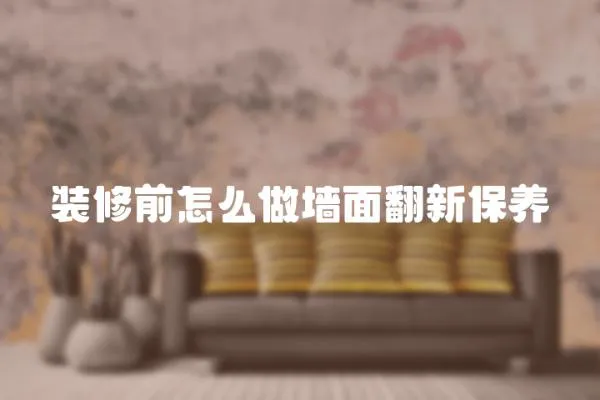 裝修前怎么做墻面翻新保養(yǎng)