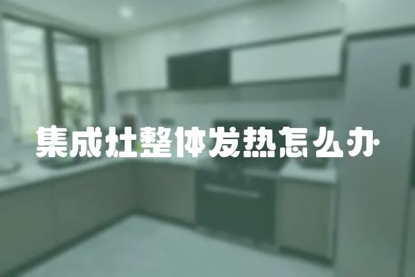 集成灶整體發熱怎么辦