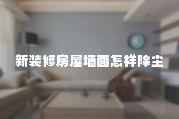 新裝修房屋墻面怎樣除塵