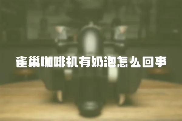 雀巢咖啡機有奶泡怎么回事