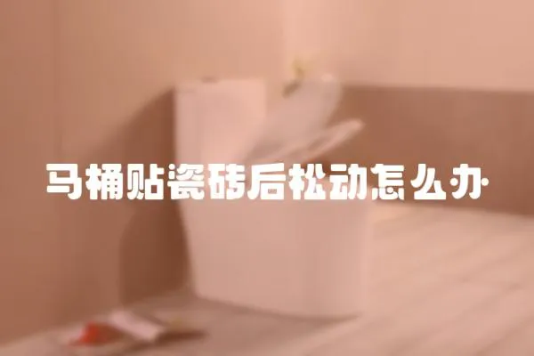 馬桶貼瓷磚后松動怎么辦