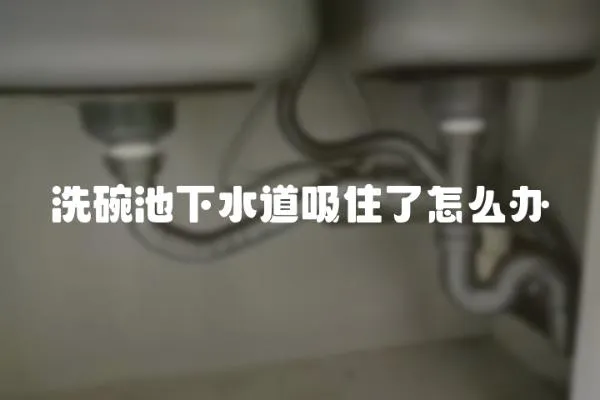 洗碗池下水道吸住了怎么辦