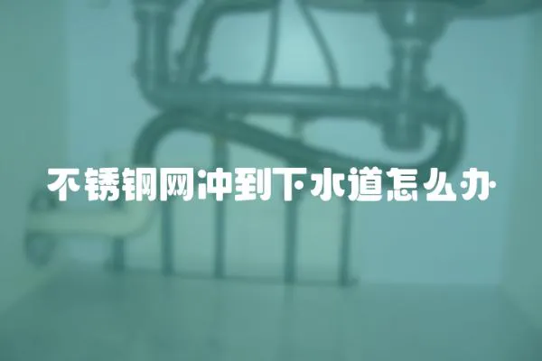 不銹鋼網沖到下水道怎么辦