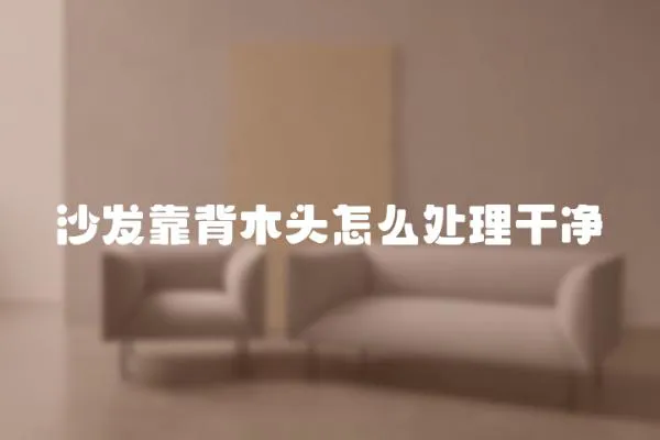 沙發靠背木頭怎么處理干凈