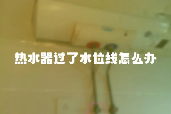 熱水器過了水位線怎么辦