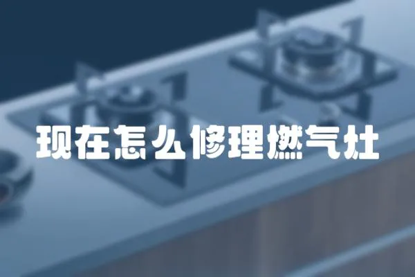 現在怎么修理燃氣灶