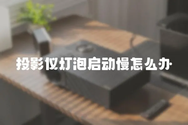 投影儀燈泡啟動慢怎么辦