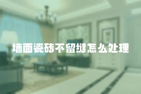 墻面瓷磚不留縫怎么處理