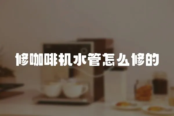 修咖啡機水管怎么修的