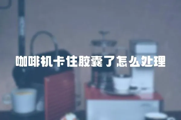 咖啡機卡住膠囊了怎么處理