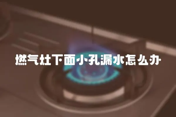 燃氣灶下面小孔漏水怎么辦
