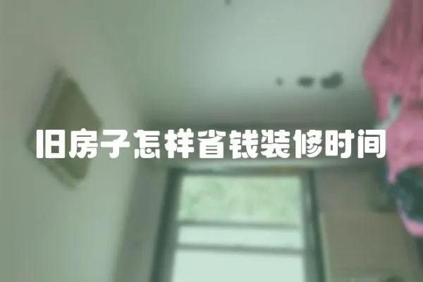 舊房子怎樣省錢裝修時(shí)間