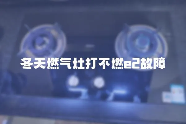 冬天燃氣灶打不燃e2故障
