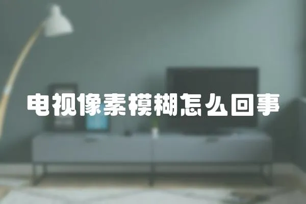 電視像素模糊怎么回事