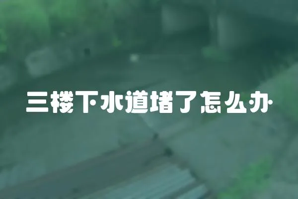 三樓下水道堵了怎么辦