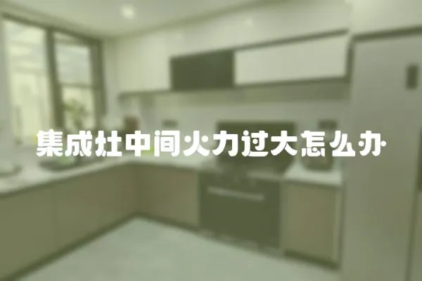 集成灶中間火力過大怎么辦