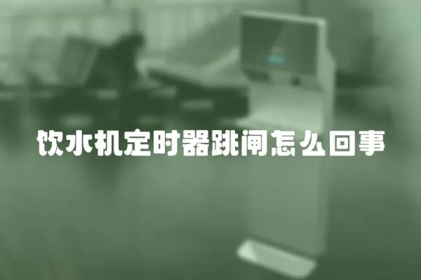 飲水機定時器跳閘怎么回事