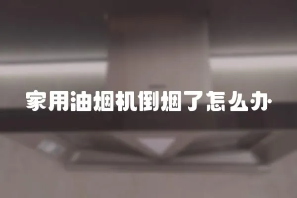 家用油煙機倒煙了怎么辦