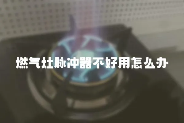 燃氣灶脈沖器不好用怎么辦