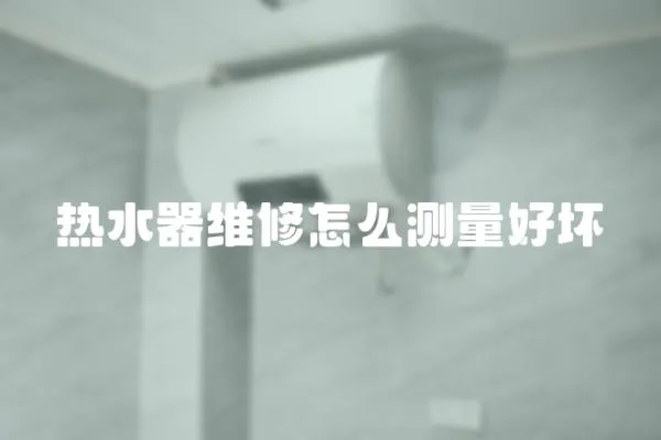 熱水器維修怎么測量好壞