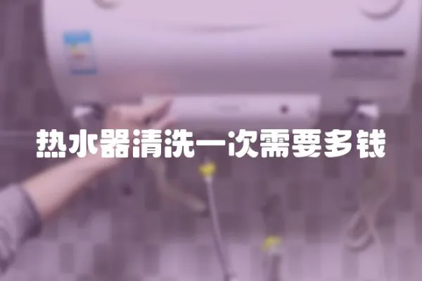 熱水器清洗一次需要多錢