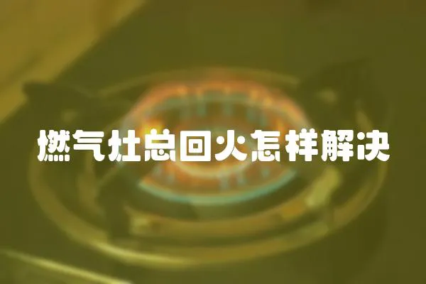 燃氣灶總回火怎樣解決