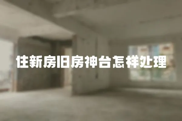 住新房舊房神臺怎樣處理