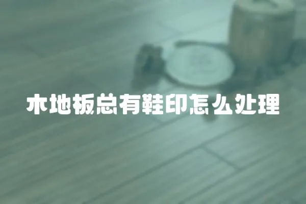 木地板總有鞋印怎么處理