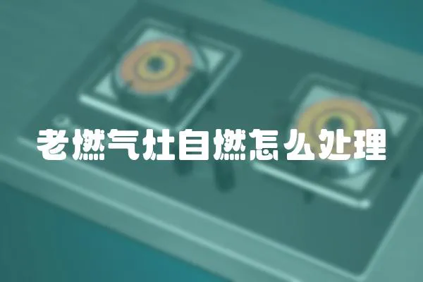 老燃氣灶自燃怎么處理