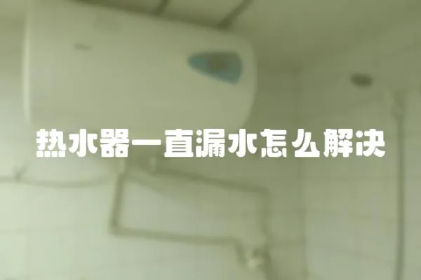 熱水器一直漏水怎么解決